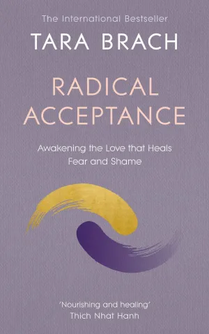 Radical Acceptance: Awakening the Love that Heals Fear and Shame